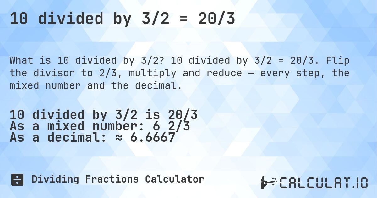 10 divided by 3/2 = 20/3. 10 divided by 3/2 = 20/3. Flip the divisor to 2/3, multiply and reduce — every step, the mixed number and the decimal.