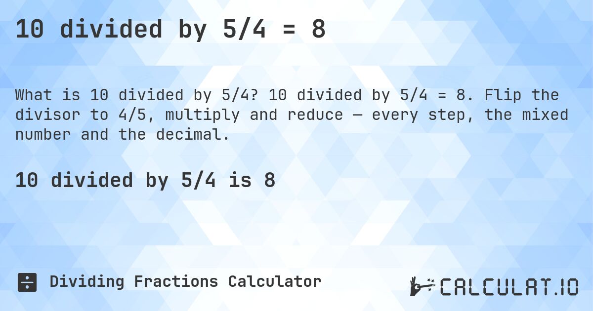 10 divided by 5/4 = 8. 10 divided by 5/4 = 8. Flip the divisor to 4/5, multiply and reduce — every step, the mixed number and the decimal.