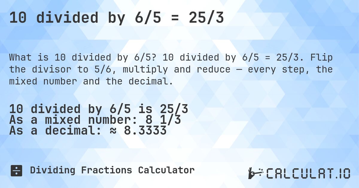 10 divided by 6/5 = 25/3. 10 divided by 6/5 = 25/3. Flip the divisor to 5/6, multiply and reduce — every step, the mixed number and the decimal.