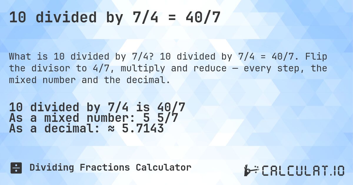 10 divided by 7/4 = 40/7. 10 divided by 7/4 = 40/7. Flip the divisor to 4/7, multiply and reduce — every step, the mixed number and the decimal.