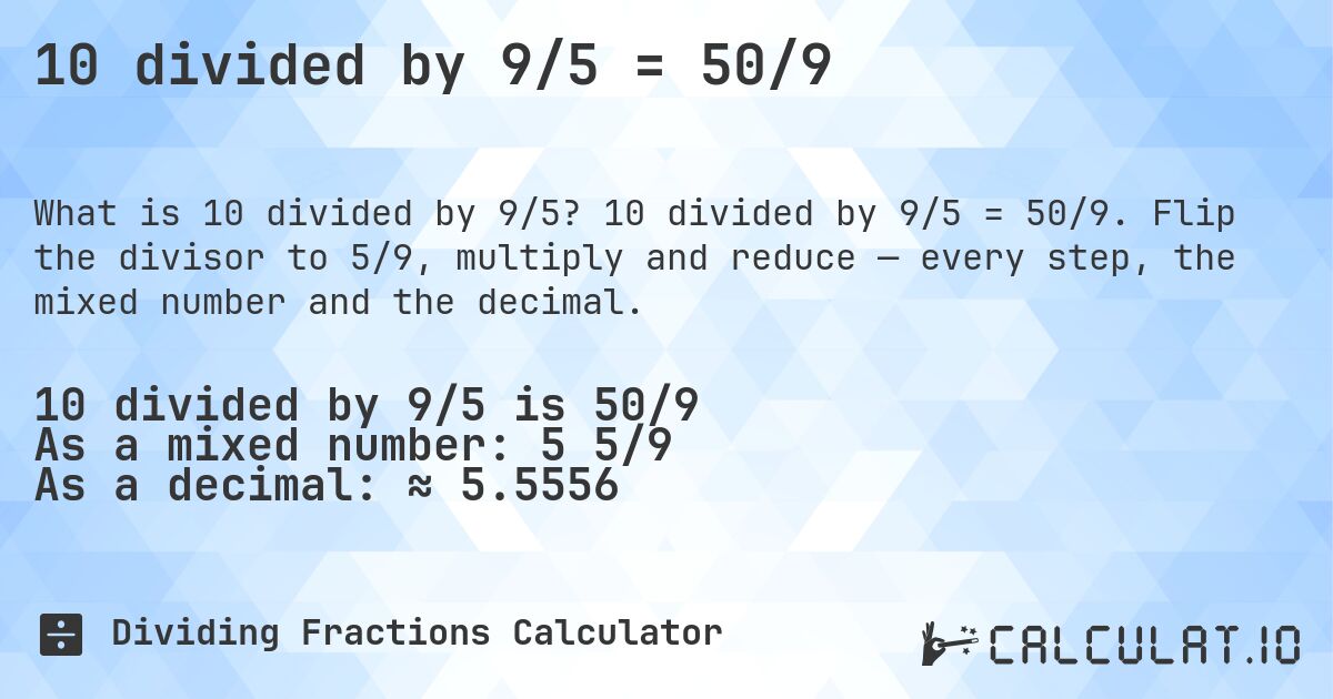10 divided by 9/5 = 50/9. 10 divided by 9/5 = 50/9. Flip the divisor to 5/9, multiply and reduce — every step, the mixed number and the decimal.