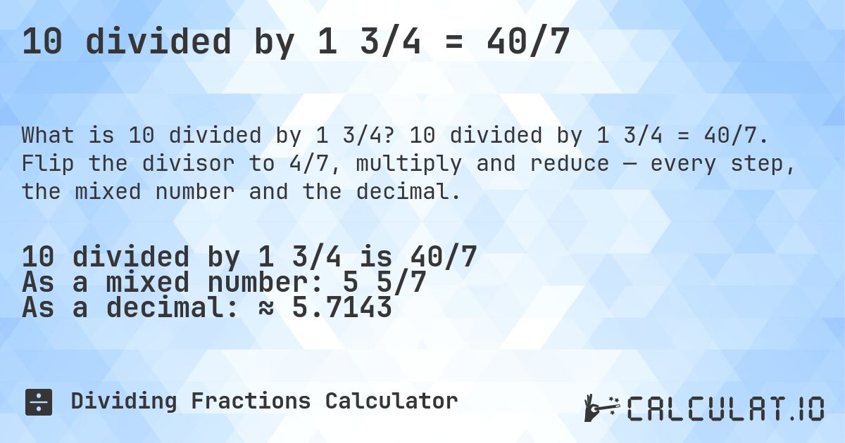10 divided by 1 3/4 = 40/7. 10 divided by 1 3/4 = 40/7. Flip the divisor to 4/7, multiply and reduce — every step, the mixed number and the decimal.