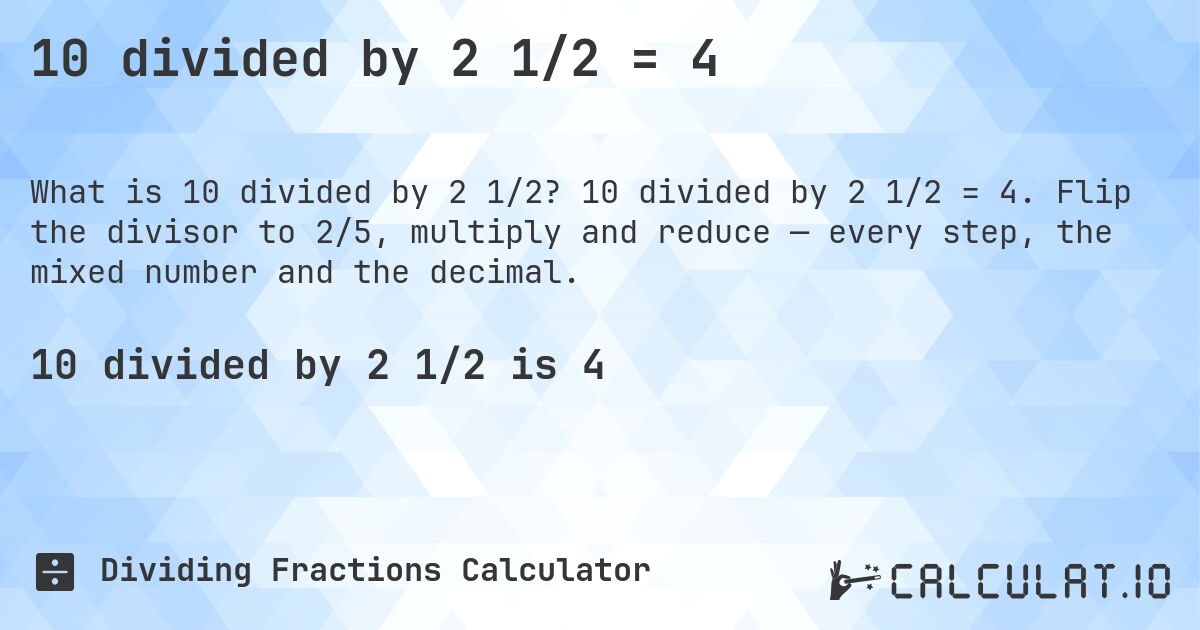 10 divided by 2 1/2 = 4. 10 divided by 2 1/2 = 4. Flip the divisor to 2/5, multiply and reduce — every step, the mixed number and the decimal.