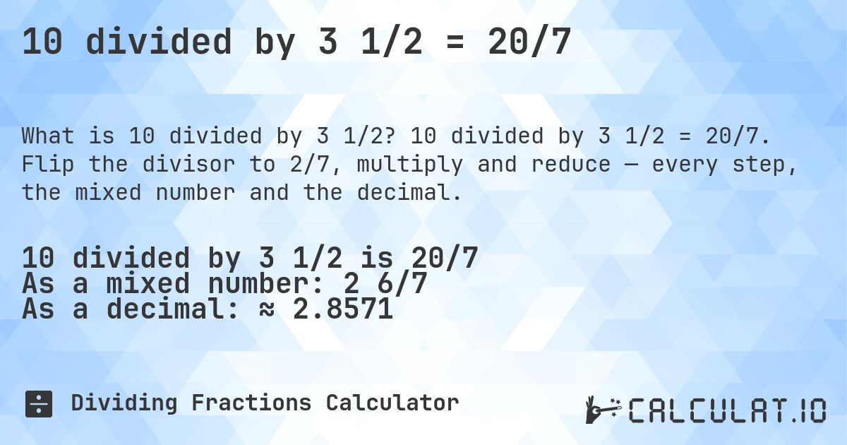 10 divided by 3 1/2 = 20/7. 10 divided by 3 1/2 = 20/7. Flip the divisor to 2/7, multiply and reduce — every step, the mixed number and the decimal.