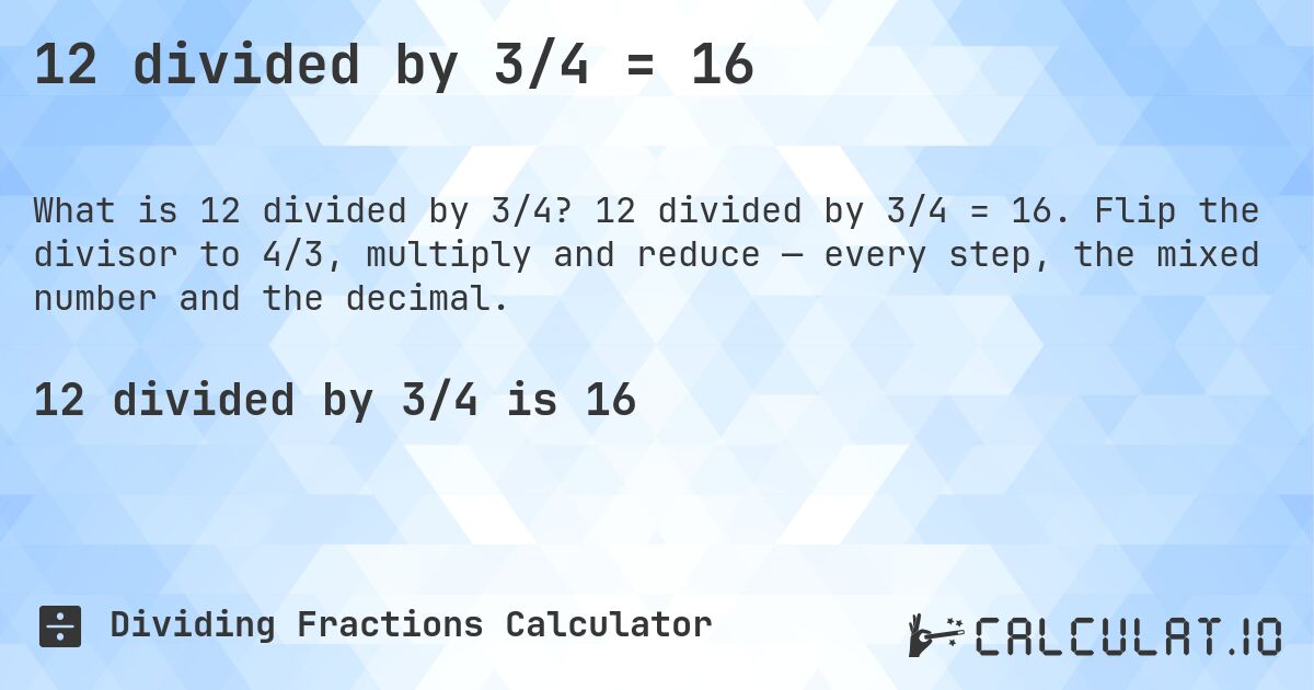 12 divided by 3/4 = 16. 12 divided by 3/4 = 16. Flip the divisor to 4/3, multiply and reduce — every step, the mixed number and the decimal.