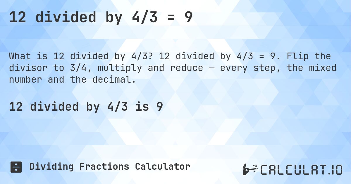 12 divided by 4/3 = 9. 12 divided by 4/3 = 9. Flip the divisor to 3/4, multiply and reduce — every step, the mixed number and the decimal.