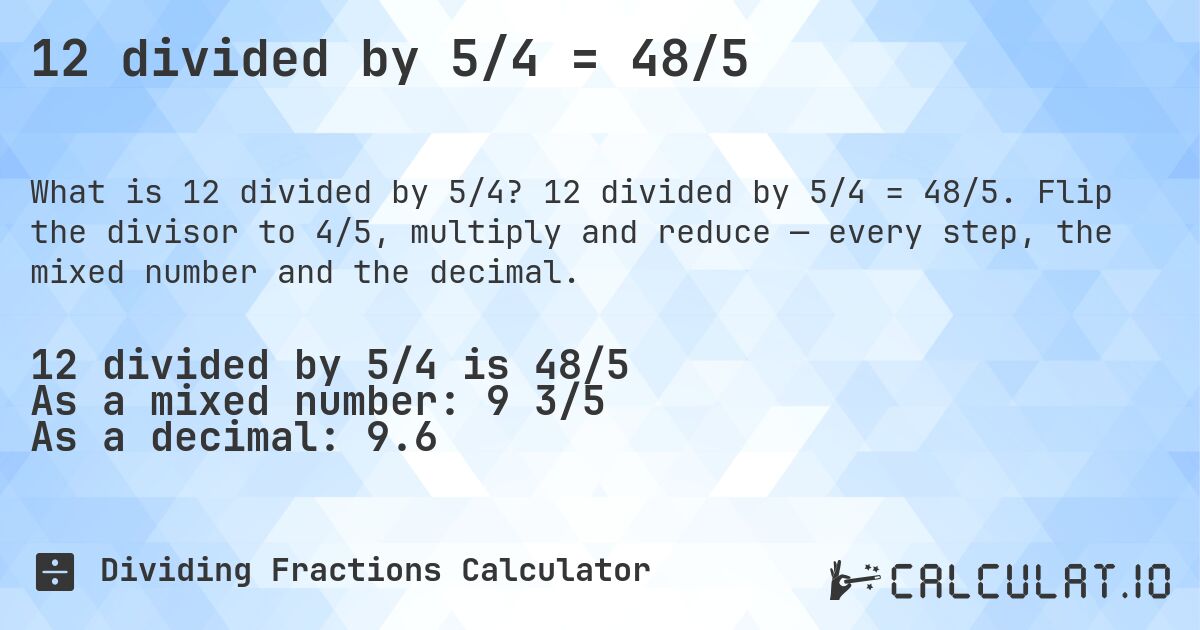 12 divided by 5/4 = 48/5. 12 divided by 5/4 = 48/5. Flip the divisor to 4/5, multiply and reduce — every step, the mixed number and the decimal.