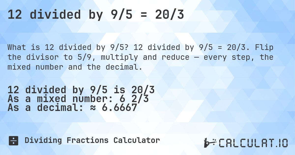 12 divided by 9/5 = 20/3. 12 divided by 9/5 = 20/3. Flip the divisor to 5/9, multiply and reduce — every step, the mixed number and the decimal.