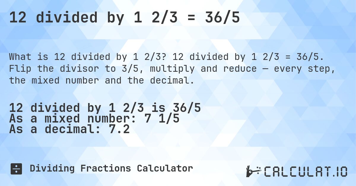 12 divided by 1 2/3 = 36/5. 12 divided by 1 2/3 = 36/5. Flip the divisor to 3/5, multiply and reduce — every step, the mixed number and the decimal.