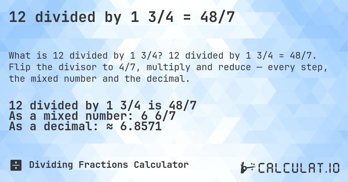 12 divided by 1 3/4 = 48/7. 12 divided by 1 3/4 = 48/7. Flip the divisor to 4/7, multiply and reduce — every step, the mixed number and the decimal.