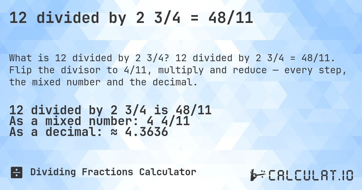12 divided by 2 3/4 = 48/11. 12 divided by 2 3/4 = 48/11. Flip the divisor to 4/11, multiply and reduce — every step, the mixed number and the decimal.