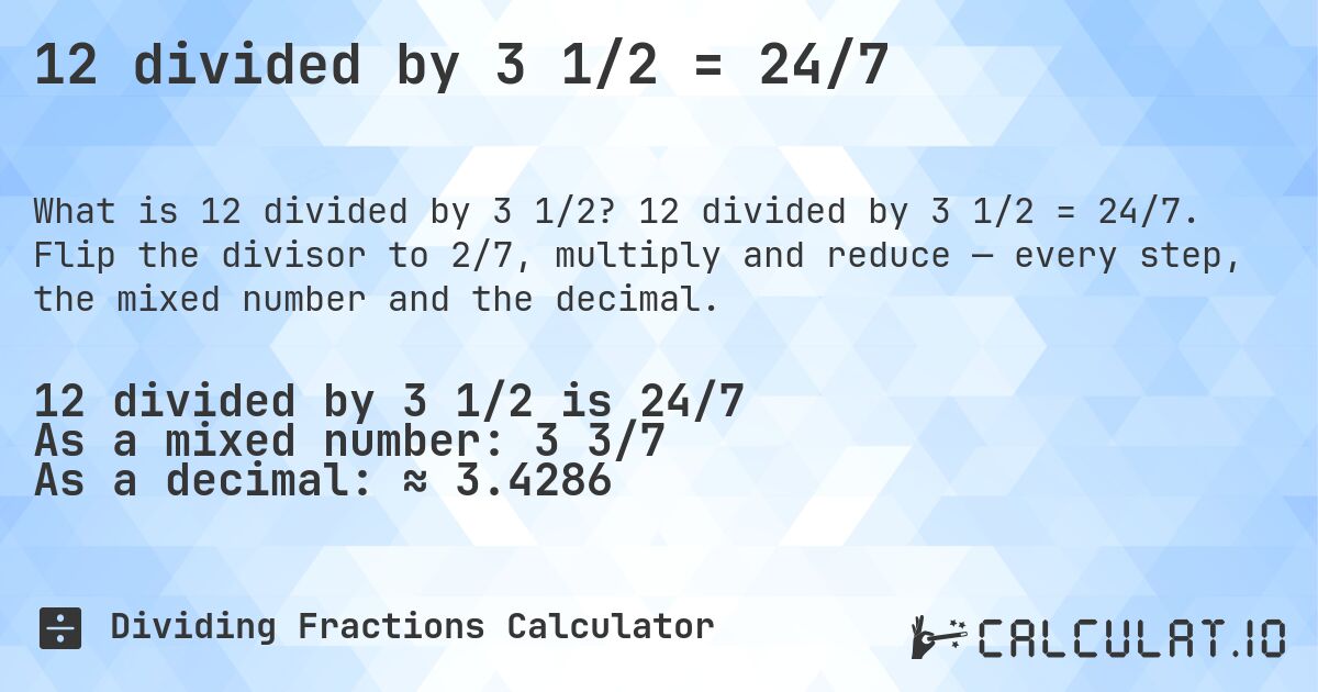 12 divided by 3 1/2 = 24/7. 12 divided by 3 1/2 = 24/7. Flip the divisor to 2/7, multiply and reduce — every step, the mixed number and the decimal.