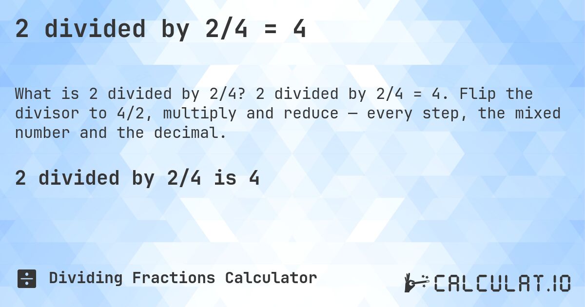 2 divided by 2/4 = 4. 2 divided by 2/4 = 4. Flip the divisor to 4/2, multiply and reduce — every step, the mixed number and the decimal.