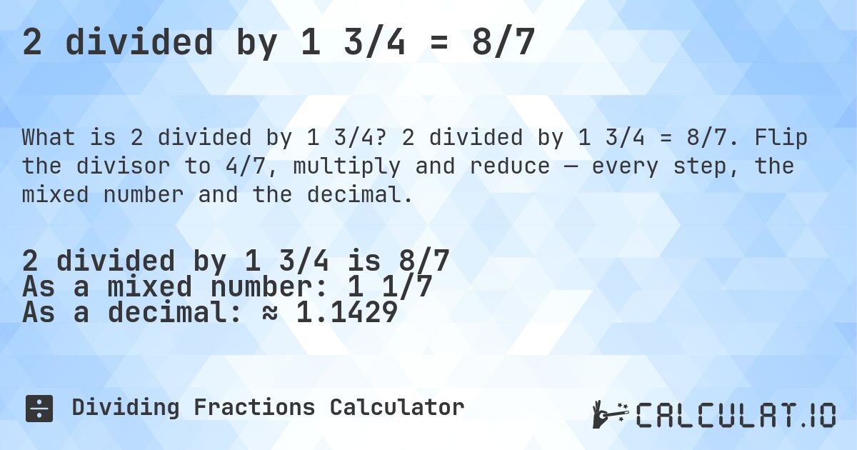 2 divided by 1 3/4 = 8/7. 2 divided by 1 3/4 = 8/7. Flip the divisor to 4/7, multiply and reduce — every step, the mixed number and the decimal.