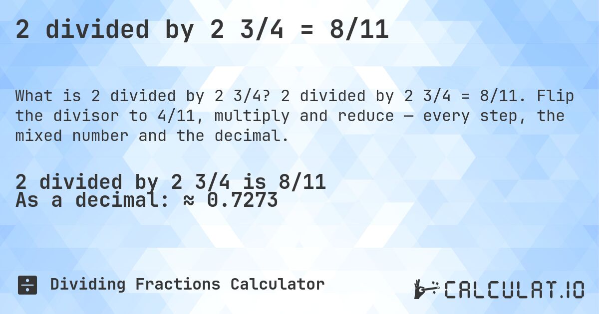 2 divided by 2 3/4 = 8/11. 2 divided by 2 3/4 = 8/11. Flip the divisor to 4/11, multiply and reduce — every step, the mixed number and the decimal.