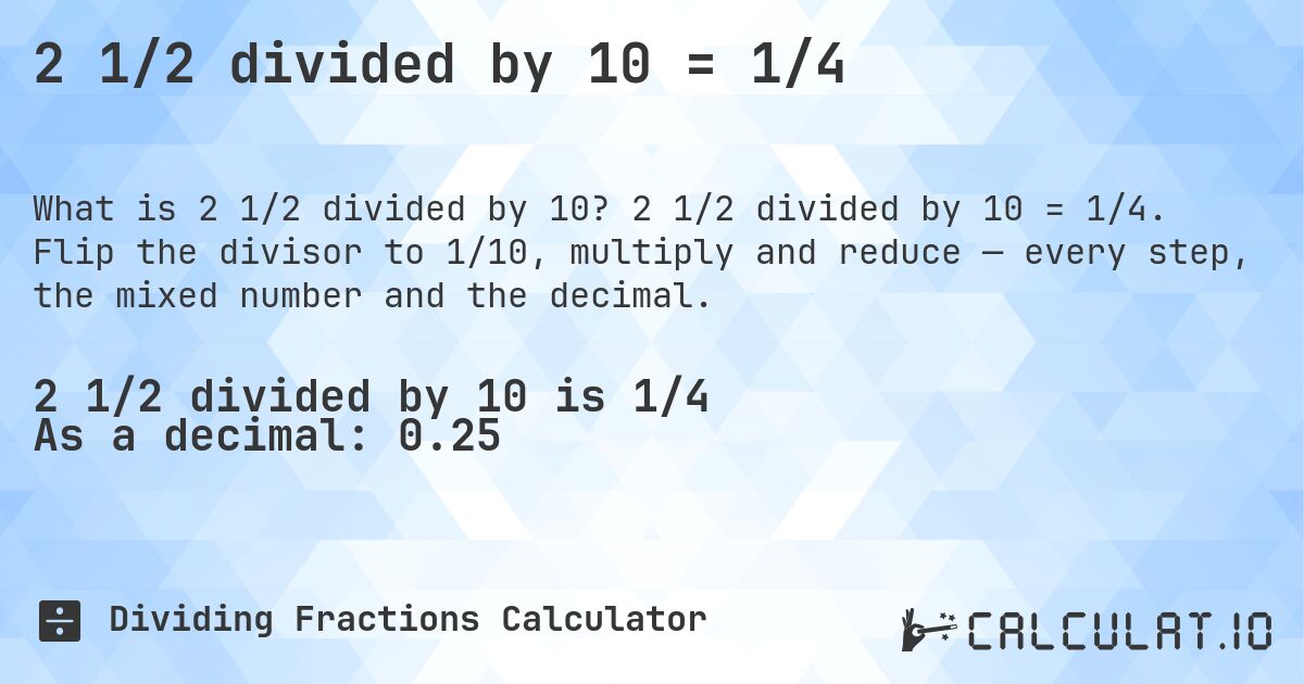 2 1/2 divided by 10 = 1/4. 2 1/2 divided by 10 = 1/4. Flip the divisor to 1/10, multiply and reduce — every step, the mixed number and the decimal.