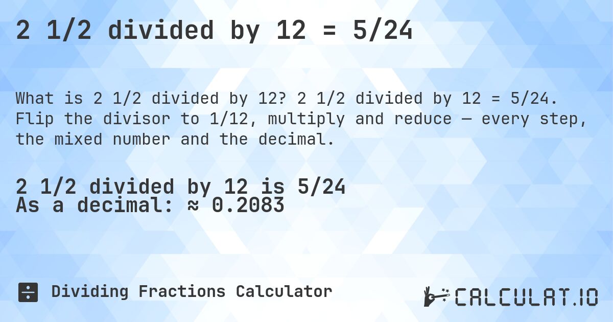 2 1/2 divided by 12 = 5/24. 2 1/2 divided by 12 = 5/24. Flip the divisor to 1/12, multiply and reduce — every step, the mixed number and the decimal.