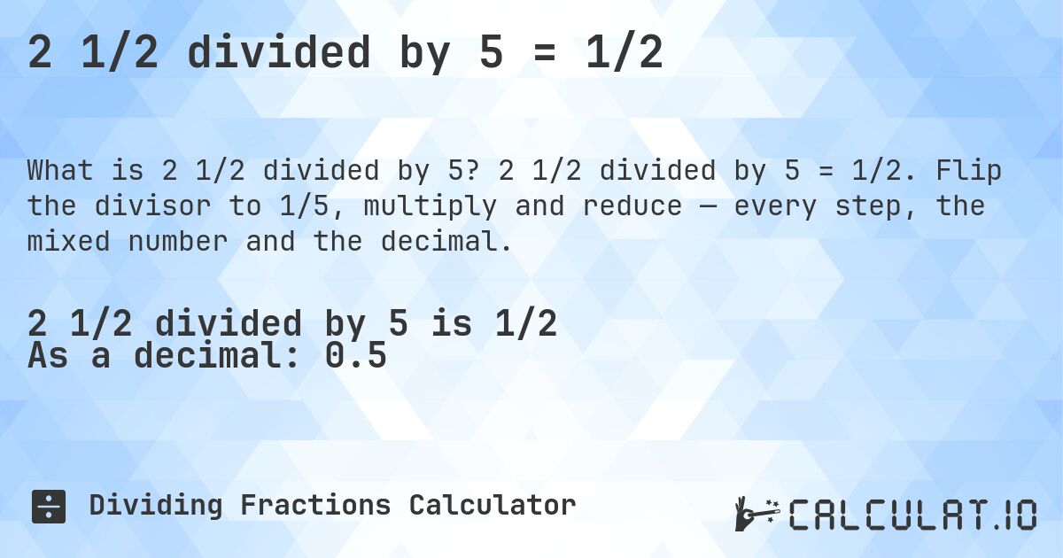 2 1/2 divided by 5 = 1/2. 2 1/2 divided by 5 = 1/2. Flip the divisor to 1/5, multiply and reduce — every step, the mixed number and the decimal.