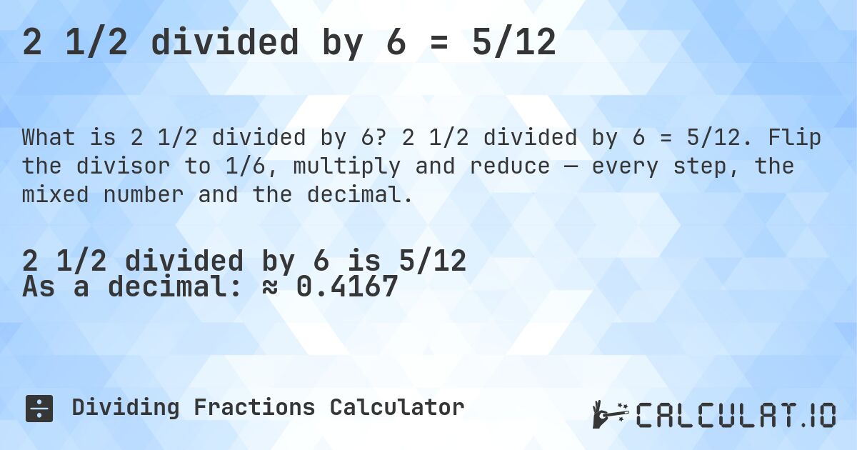 2 1/2 divided by 6 = 5/12. 2 1/2 divided by 6 = 5/12. Flip the divisor to 1/6, multiply and reduce — every step, the mixed number and the decimal.