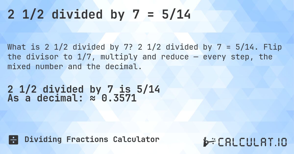 2 1/2 divided by 7 = 5/14. 2 1/2 divided by 7 = 5/14. Flip the divisor to 1/7, multiply and reduce — every step, the mixed number and the decimal.