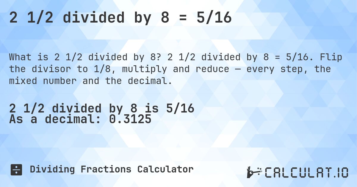 2 1/2 divided by 8 = 5/16. 2 1/2 divided by 8 = 5/16. Flip the divisor to 1/8, multiply and reduce — every step, the mixed number and the decimal.