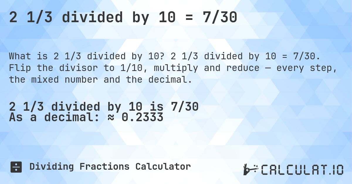 2 1/3 divided by 10 = 7/30. 2 1/3 divided by 10 = 7/30. Flip the divisor to 1/10, multiply and reduce — every step, the mixed number and the decimal.