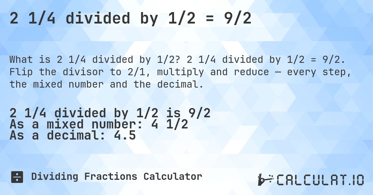 2 1/4 divided by 1/2 = 9/2. 2 1/4 divided by 1/2 = 9/2. Flip the divisor to 2/1, multiply and reduce — every step, the mixed number and the decimal.