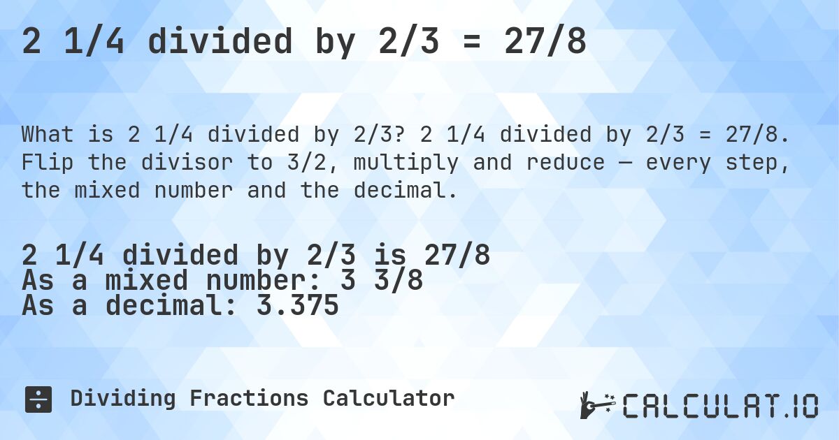 2 1/4 divided by 2/3 = 27/8. 2 1/4 divided by 2/3 = 27/8. Flip the divisor to 3/2, multiply and reduce — every step, the mixed number and the decimal.