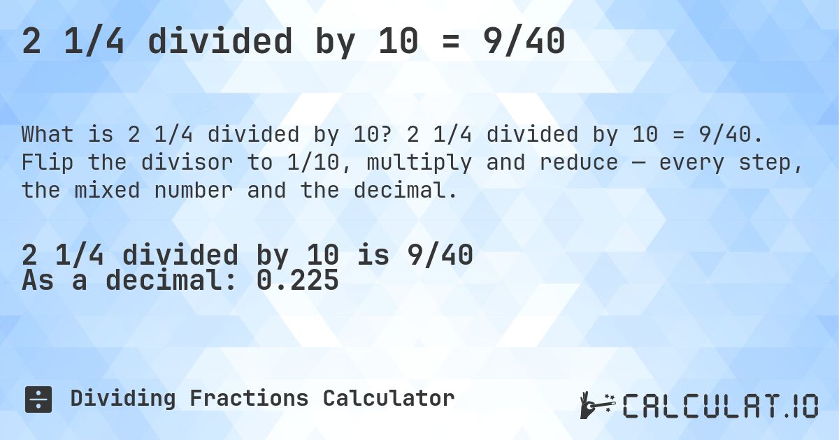 2 1/4 divided by 10 = 9/40. 2 1/4 divided by 10 = 9/40. Flip the divisor to 1/10, multiply and reduce — every step, the mixed number and the decimal.