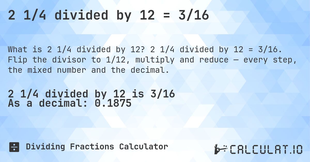 2 1/4 divided by 12 = 3/16. 2 1/4 divided by 12 = 3/16. Flip the divisor to 1/12, multiply and reduce — every step, the mixed number and the decimal.