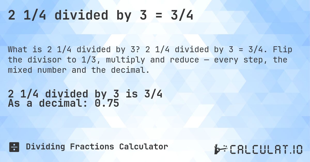 2 1/4 divided by 3 = 3/4. 2 1/4 divided by 3 = 3/4. Flip the divisor to 1/3, multiply and reduce — every step, the mixed number and the decimal.