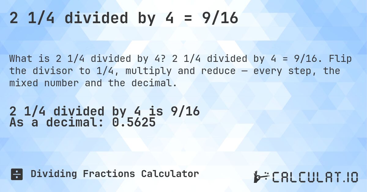 2 1/4 divided by 4 = 9/16. 2 1/4 divided by 4 = 9/16. Flip the divisor to 1/4, multiply and reduce — every step, the mixed number and the decimal.