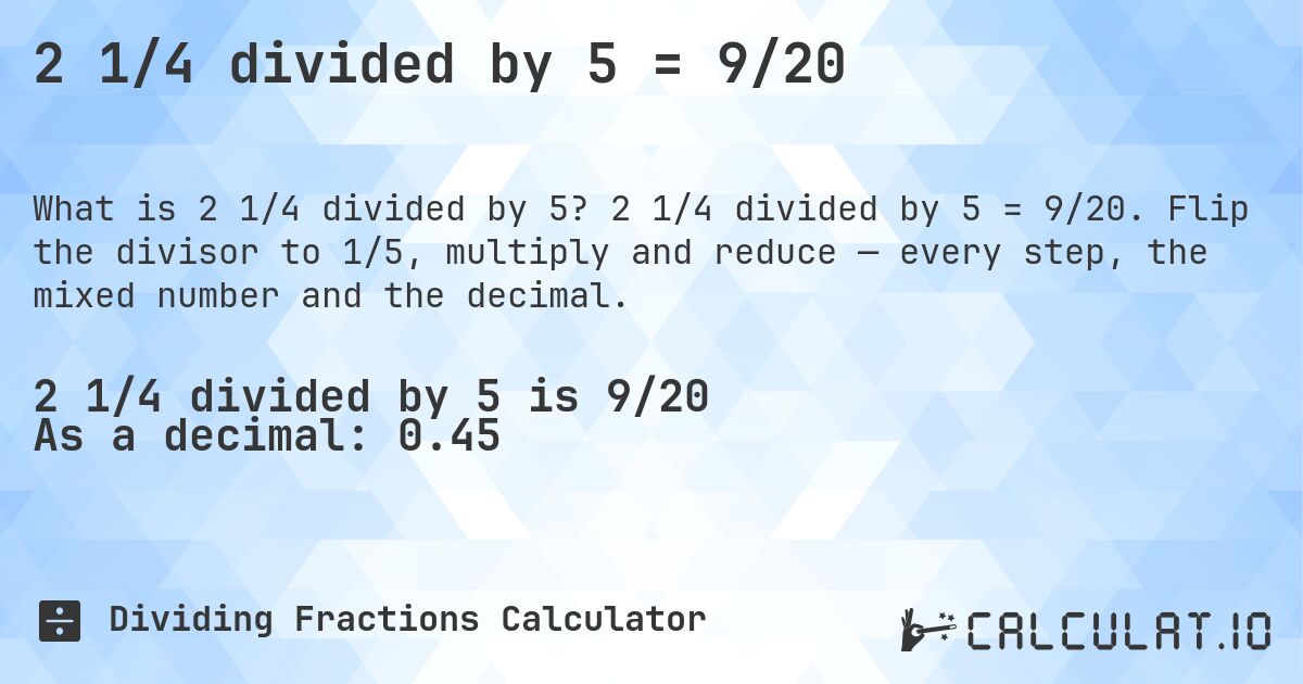 2 1/4 divided by 5 = 9/20. 2 1/4 divided by 5 = 9/20. Flip the divisor to 1/5, multiply and reduce — every step, the mixed number and the decimal.