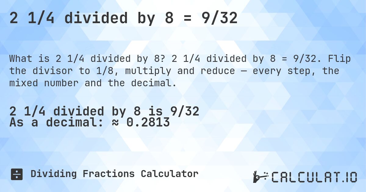 2 1/4 divided by 8 = 9/32. 2 1/4 divided by 8 = 9/32. Flip the divisor to 1/8, multiply and reduce — every step, the mixed number and the decimal.