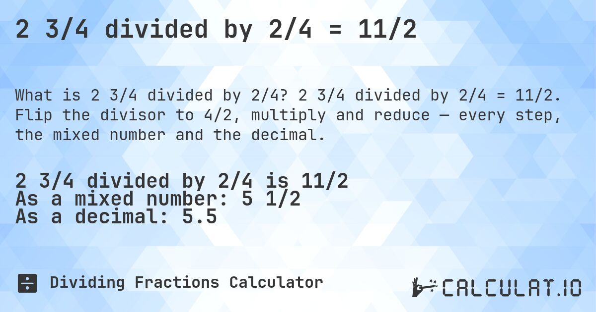 2 3/4 divided by 2/4 = 11/2. 2 3/4 divided by 2/4 = 11/2. Flip the divisor to 4/2, multiply and reduce — every step, the mixed number and the decimal.