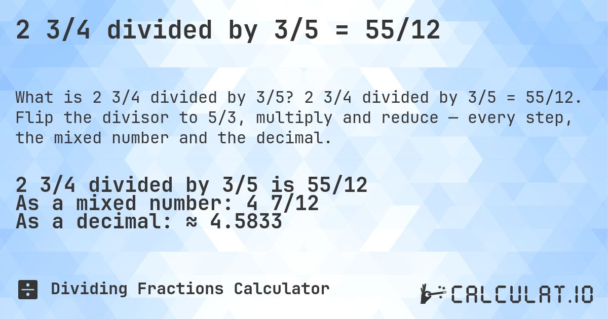 2 3/4 divided by 3/5 = 55/12. 2 3/4 divided by 3/5 = 55/12. Flip the divisor to 5/3, multiply and reduce — every step, the mixed number and the decimal.