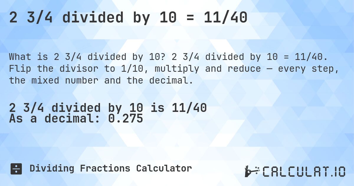 2 3/4 divided by 10 = 11/40. 2 3/4 divided by 10 = 11/40. Flip the divisor to 1/10, multiply and reduce — every step, the mixed number and the decimal.