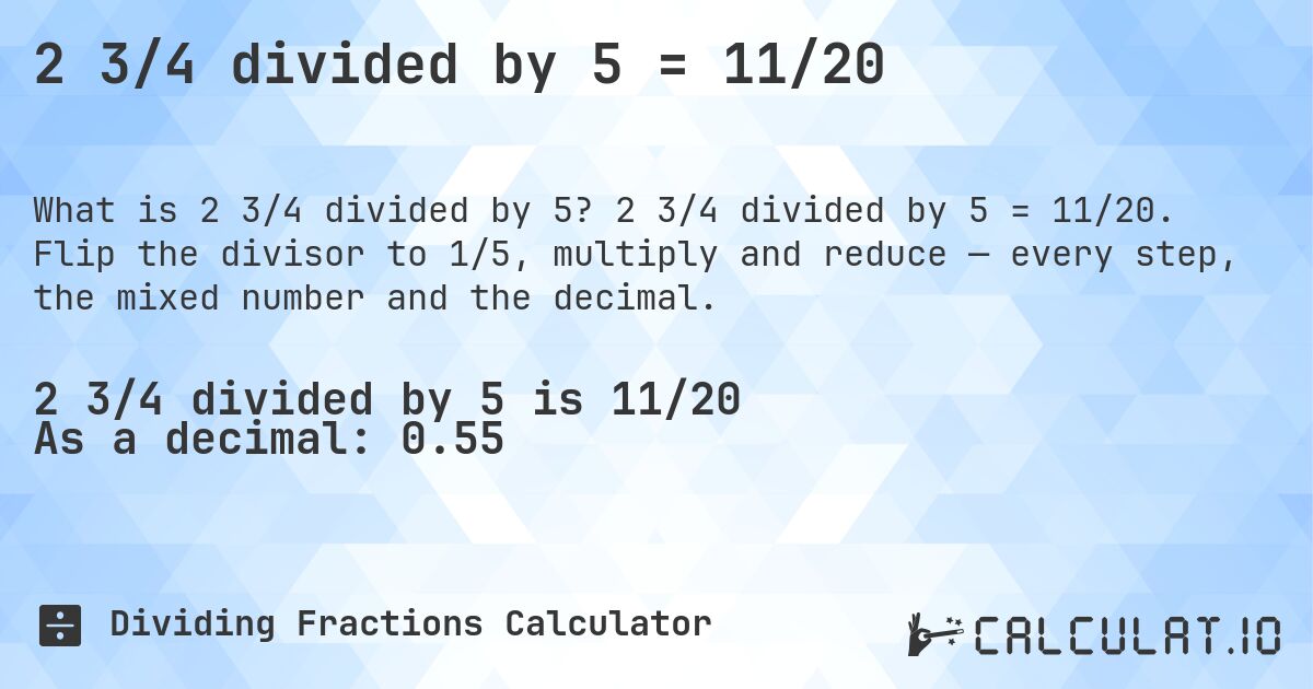 2 3/4 divided by 5 = 11/20. 2 3/4 divided by 5 = 11/20. Flip the divisor to 1/5, multiply and reduce — every step, the mixed number and the decimal.