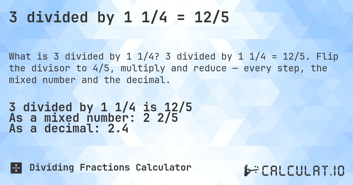 3 divided by 1 1/4 = 12/5. 3 divided by 1 1/4 = 12/5. Flip the divisor to 4/5, multiply and reduce — every step, the mixed number and the decimal.