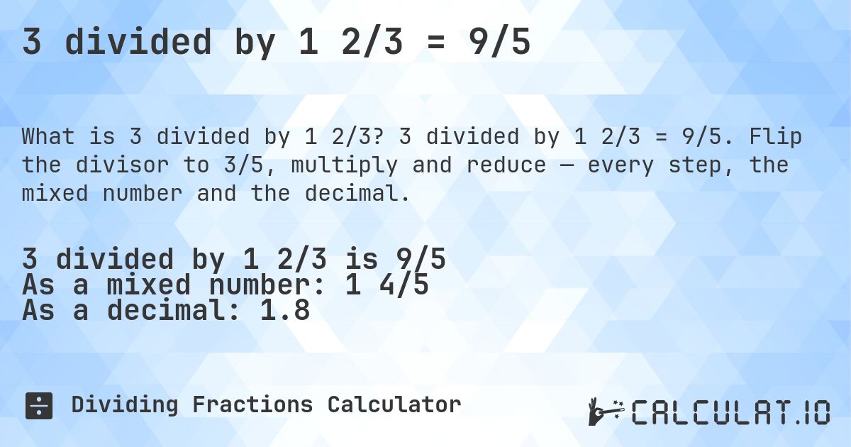 3 divided by 1 2/3 = 9/5. 3 divided by 1 2/3 = 9/5. Flip the divisor to 3/5, multiply and reduce — every step, the mixed number and the decimal.