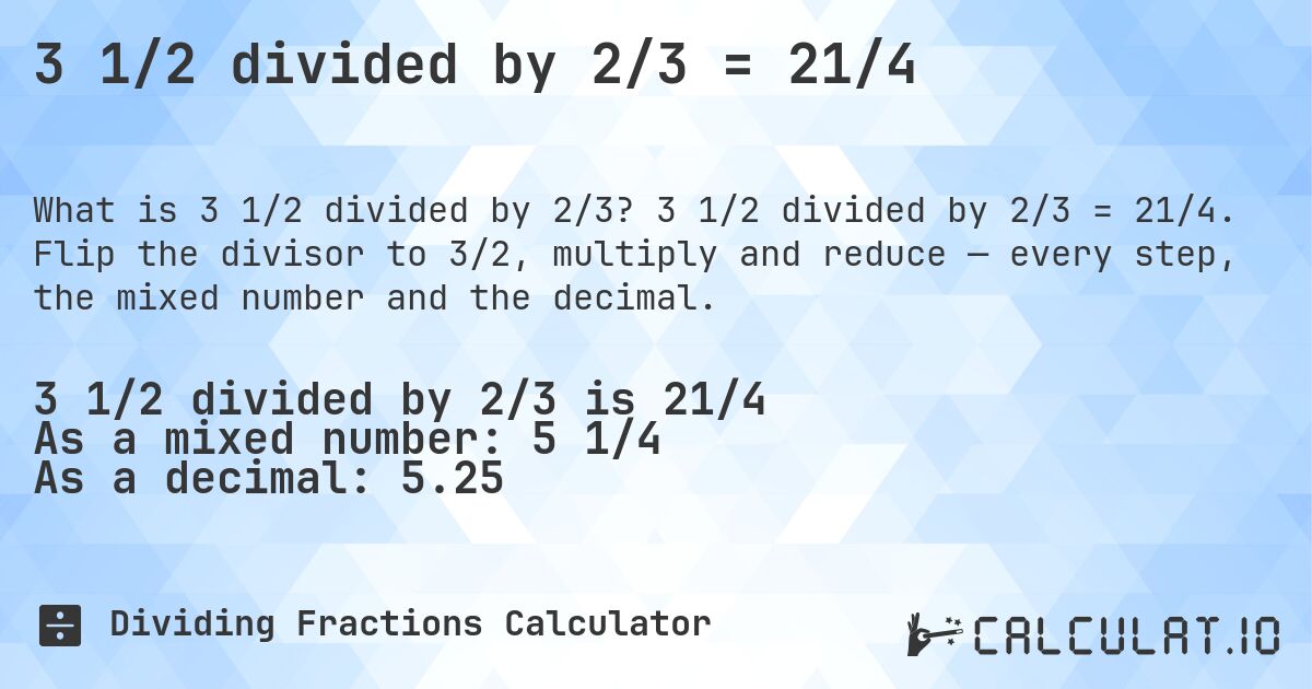 3 1/2 divided by 2/3 = 21/4. 3 1/2 divided by 2/3 = 21/4. Flip the divisor to 3/2, multiply and reduce — every step, the mixed number and the decimal.