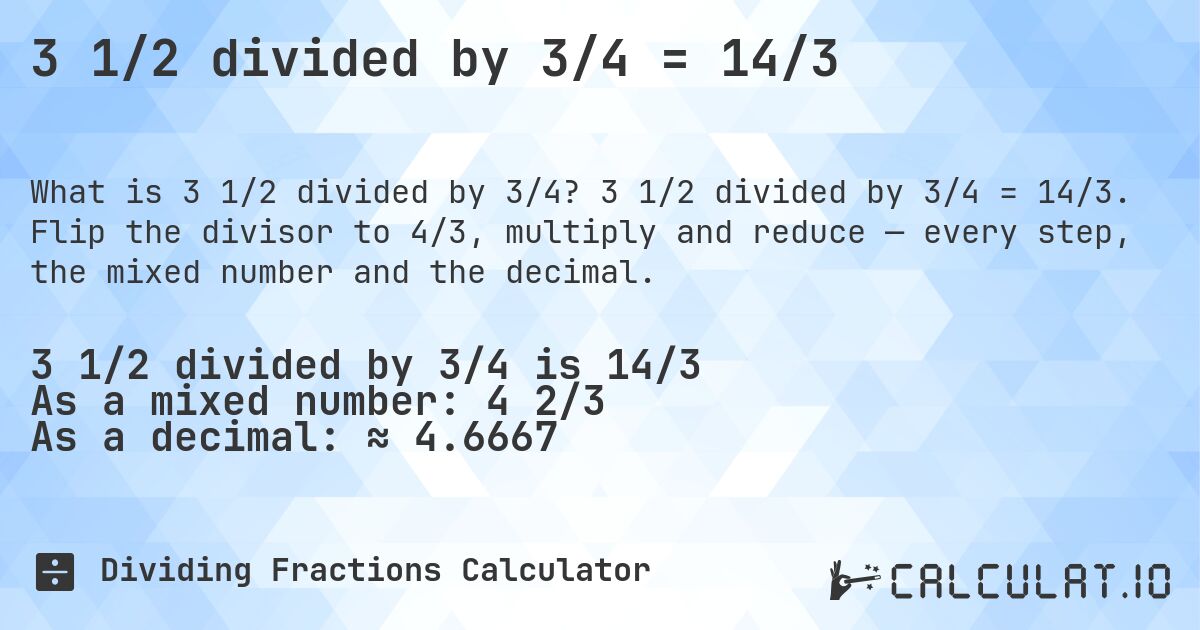 3 1/2 divided by 3/4 = 14/3. 3 1/2 divided by 3/4 = 14/3. Flip the divisor to 4/3, multiply and reduce — every step, the mixed number and the decimal.