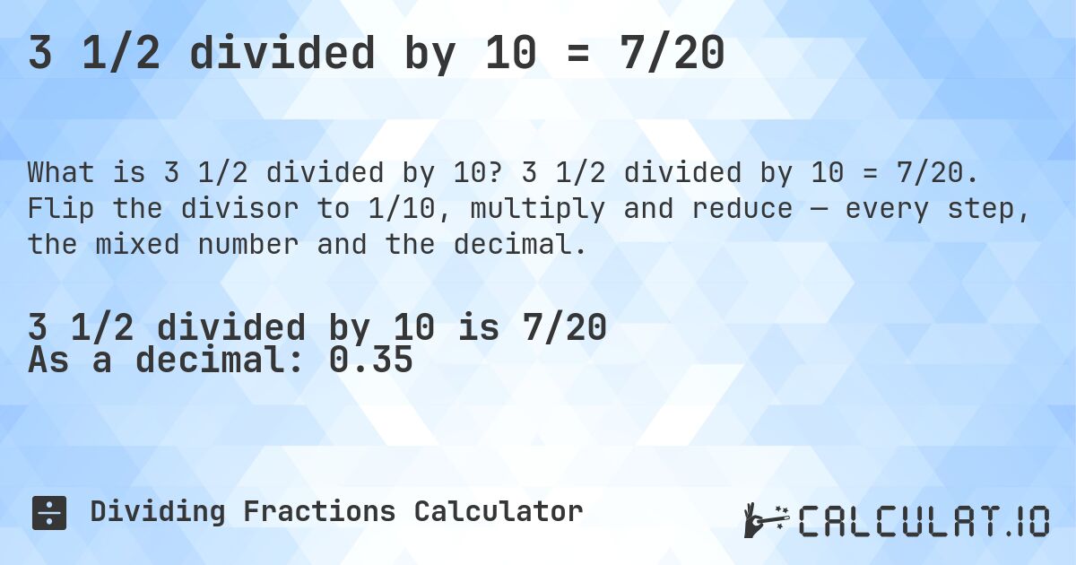 3 1/2 divided by 10 = 7/20. 3 1/2 divided by 10 = 7/20. Flip the divisor to 1/10, multiply and reduce — every step, the mixed number and the decimal.