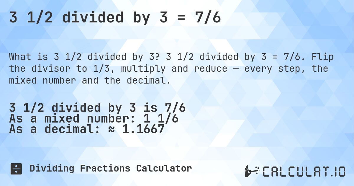 3 1/2 divided by 3 = 7/6. 3 1/2 divided by 3 = 7/6. Flip the divisor to 1/3, multiply and reduce — every step, the mixed number and the decimal.