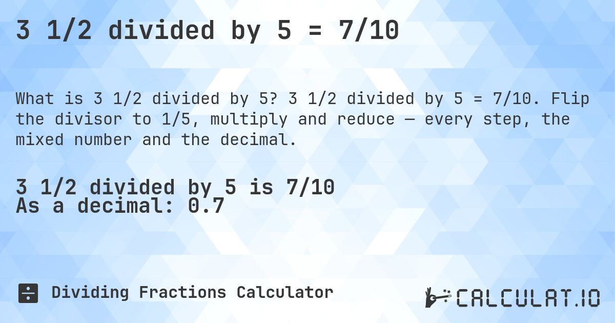 3 1/2 divided by 5 = 7/10. 3 1/2 divided by 5 = 7/10. Flip the divisor to 1/5, multiply and reduce — every step, the mixed number and the decimal.