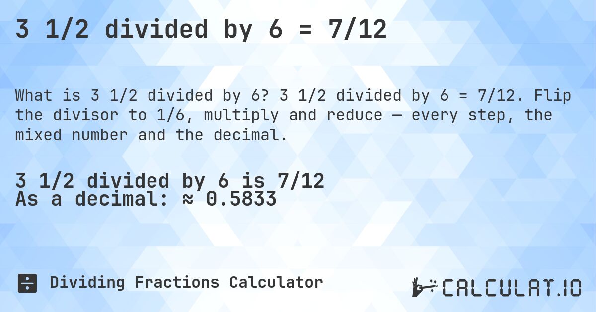 3 1/2 divided by 6 = 7/12. 3 1/2 divided by 6 = 7/12. Flip the divisor to 1/6, multiply and reduce — every step, the mixed number and the decimal.