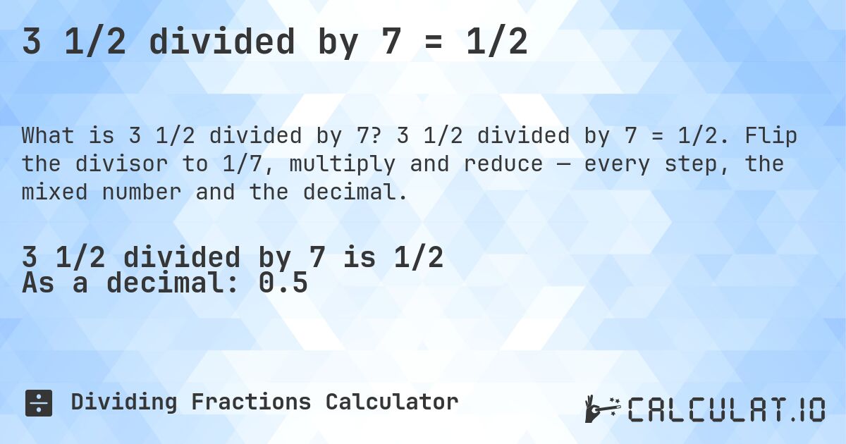 3 1/2 divided by 7 = 1/2. 3 1/2 divided by 7 = 1/2. Flip the divisor to 1/7, multiply and reduce — every step, the mixed number and the decimal.