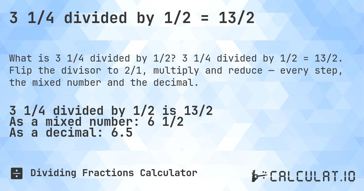 3 1/4 divided by 1/2 = 13/2. 3 1/4 divided by 1/2 = 13/2. Flip the divisor to 2/1, multiply and reduce — every step, the mixed number and the decimal.