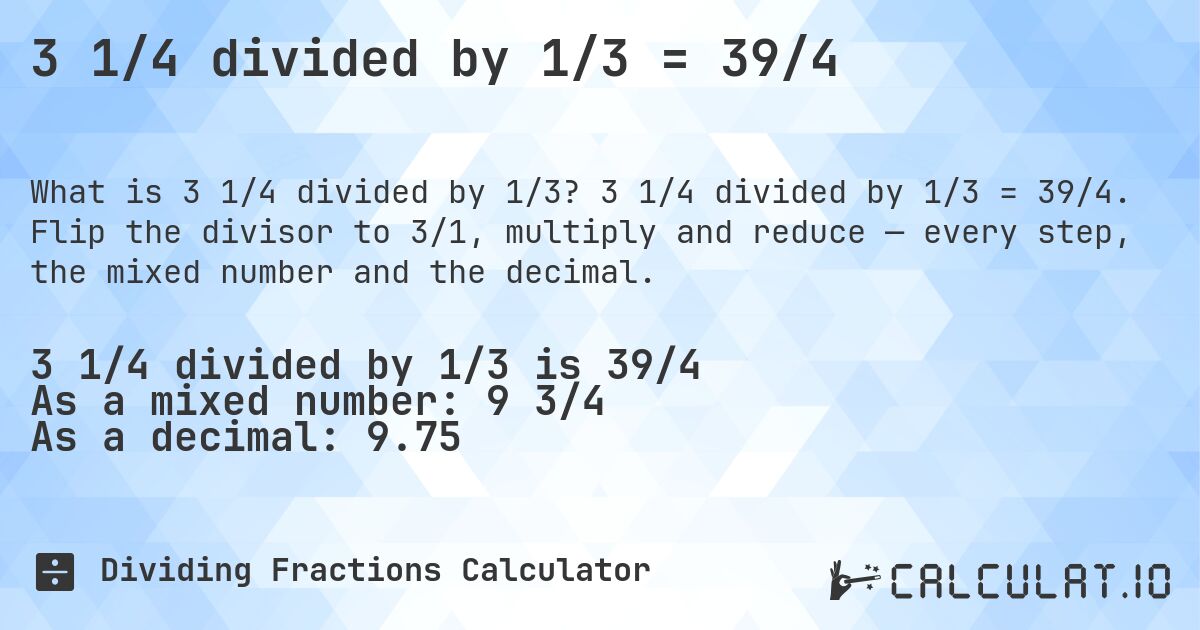 3 1/4 divided by 1/3 = 39/4. 3 1/4 divided by 1/3 = 39/4. Flip the divisor to 3/1, multiply and reduce — every step, the mixed number and the decimal.