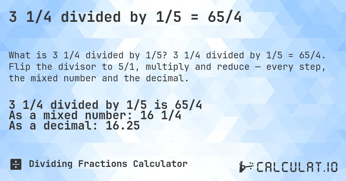 3 1/4 divided by 1/5 = 65/4. 3 1/4 divided by 1/5 = 65/4. Flip the divisor to 5/1, multiply and reduce — every step, the mixed number and the decimal.